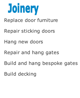 Replace door furniture 

Repair sticking doors 

Hang new doors 

Repair and hang gates 

Build and hang bespoke gates

Build decking




